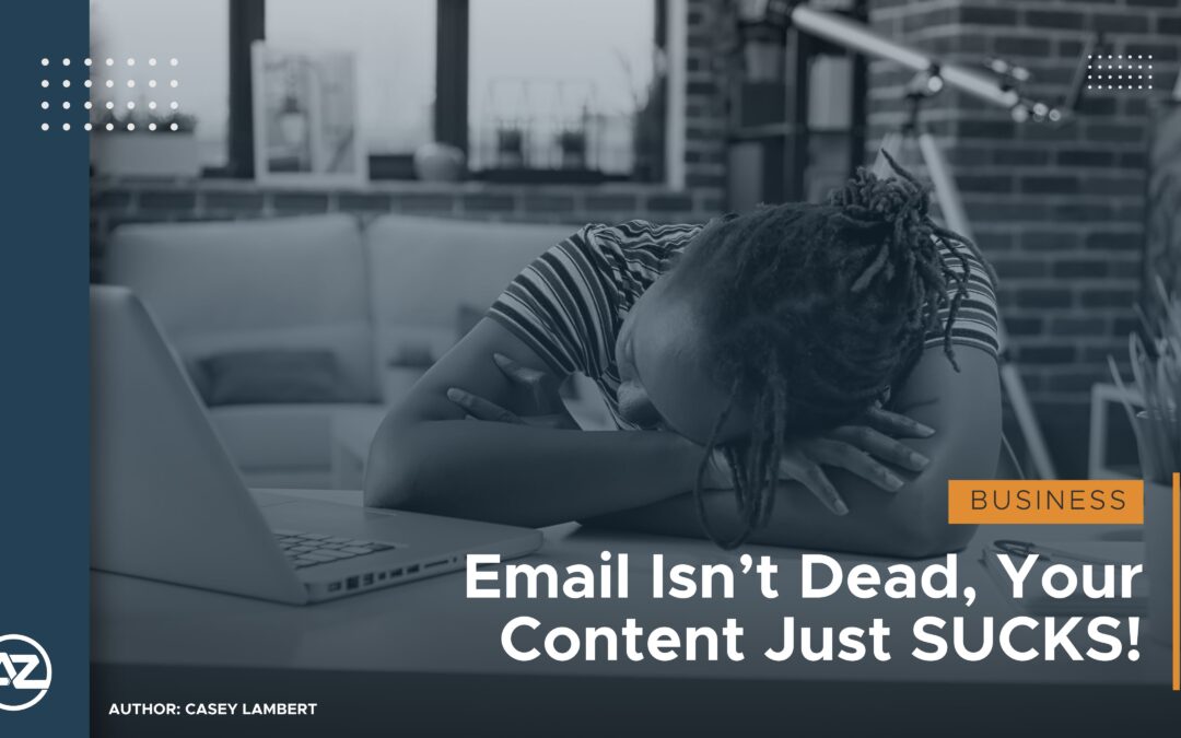 Email Isn’t Dead, Your Content Just SUCKS!
