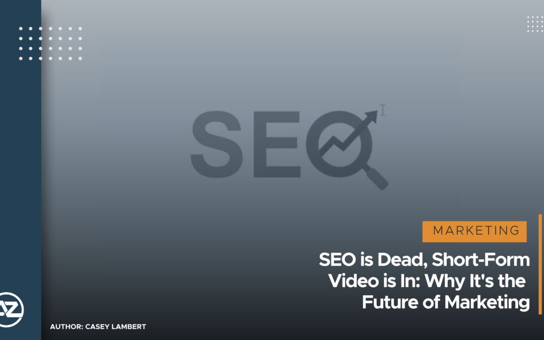 SEO is Dead, Short-Form Video is In: Why It’s the Future of Marketing